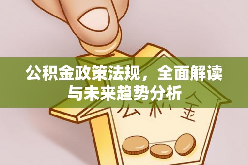 造桥公积金政策法规，全面解读与未来趋势分析