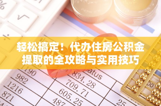 造桥轻松搞定！代办住房公积金提取的全攻略与实用技巧