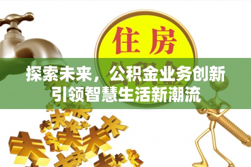 造桥探索未来，公积金业务创新引领智慧生活新潮流