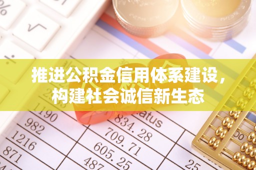 造桥推进公积金信用体系建设，构建社会诚信新生态