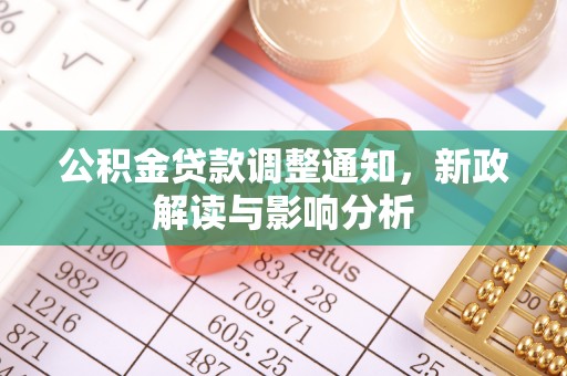 造桥公积金贷款调整通知，新政解读与影响分析