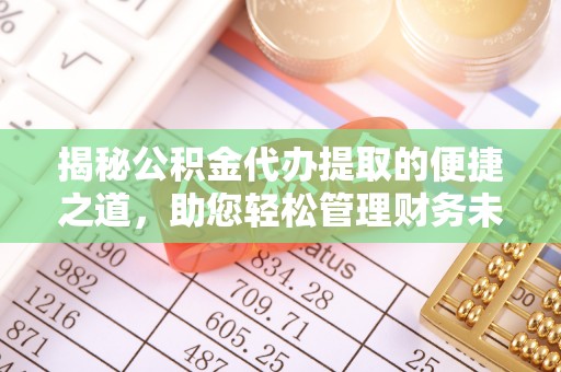 造桥揭秘公积金代办提取的便捷之道，助您轻松管理财务未来