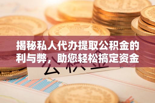 造桥揭秘私人代办提取公积金的利与弊，助您轻松搞定资金难题