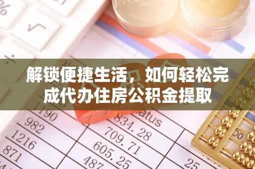造桥解锁便捷生活，如何轻松完成代办住房公积金提取
