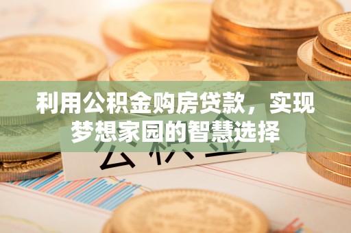 造桥利用公积金购房贷款，实现梦想家园的智慧选择