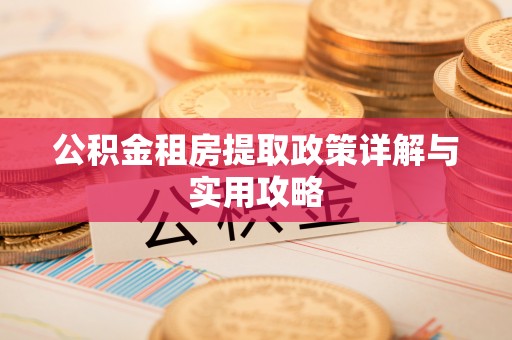 造桥公积金租房提取政策详解与实用攻略