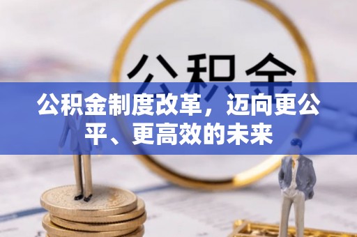 造桥公积金制度改革，迈向更公平、更高效的未来