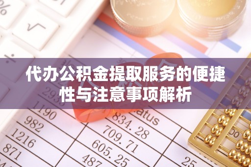 造桥代办公积金提取服务的便捷性与注意事项解析