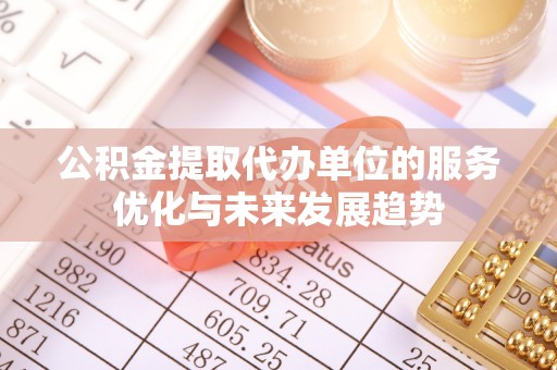造桥公积金提取代办单位的服务优化与未来发展趋势