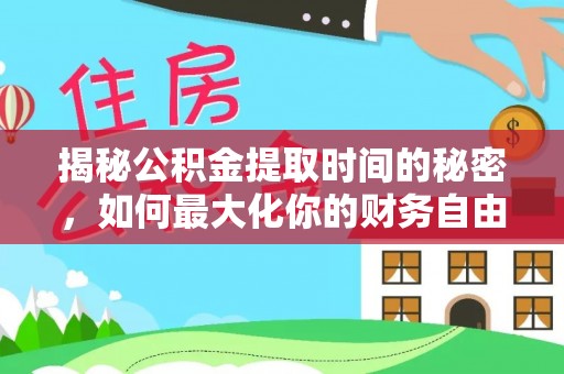 造桥揭秘公积金提取时间的秘密，如何最大化你的财务自由