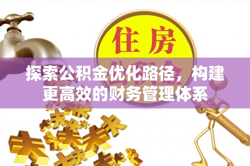 造桥探索公积金优化路径，构建更高效的财务管理体系