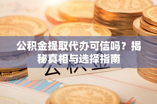 造桥公积金提取代办可信吗？揭秘真相与选择指南