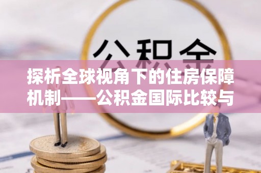 造桥探析全球视角下的住房保障机制——公积金国际比较与启示