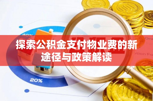 造桥探索公积金支付物业费的新途径与政策解读