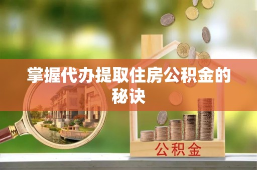 造桥掌握代办提取住房公积金的秘诀