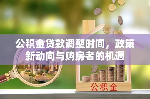 造桥公积金贷款调整时间，政策新动向与购房者的机遇