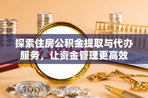 造桥探索住房公积金提取与代办服务，让资金管理更高效