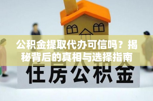 造桥公积金提取代办可信吗？揭秘背后的真相与选择指南