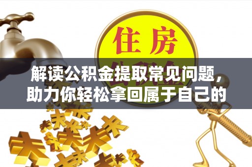 造桥解读公积金提取常见问题，助力你轻松拿回属于自己的钱！