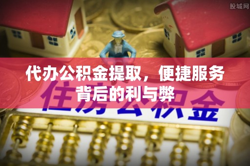 造桥代办公积金提取，便捷服务背后的利与弊