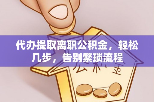 造桥代办提取离职公积金，轻松几步，告别繁琐流程