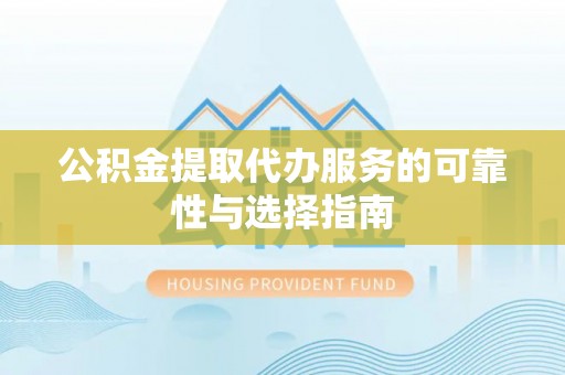 造桥公积金提取代办服务的可靠性与选择指南