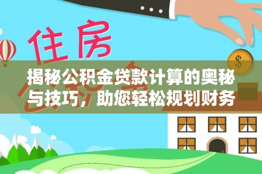 造桥揭秘公积金贷款计算的奥秘与技巧，助您轻松规划财务未来