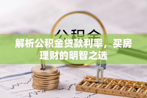 造桥解析公积金贷款利率，买房理财的明智之选