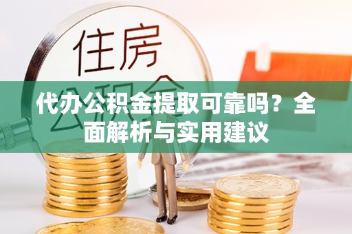 造桥代办公积金提取可靠吗？全面解析与实用建议