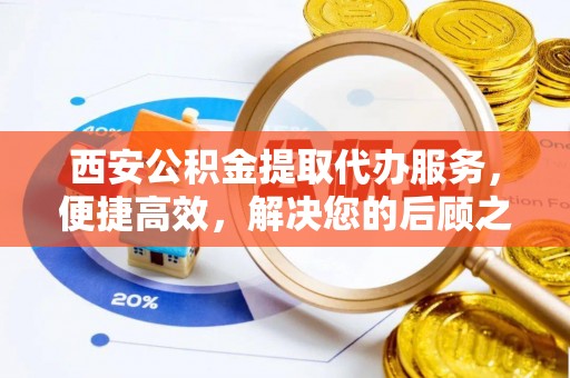 造桥西安公积金提取代办服务，便捷高效，解决您的后顾之忧