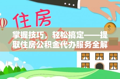 造桥掌握技巧，轻松搞定——提取住房公积金代办服务全解析