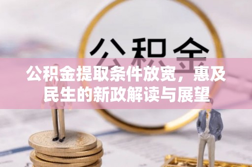 造桥公积金提取条件放宽，惠及民生的新政解读与展望