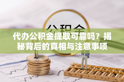造桥代办公积金提取可靠吗？揭秘背后的真相与注意事项
