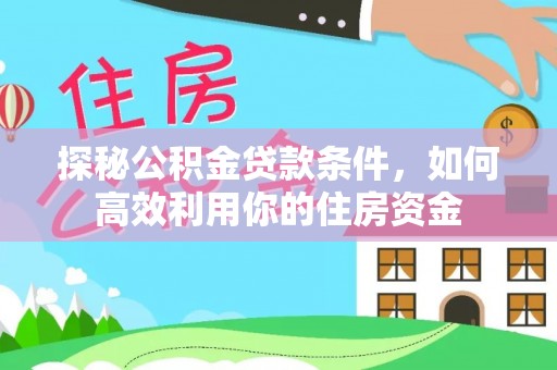 造桥探秘公积金贷款条件，如何高效利用你的住房资金