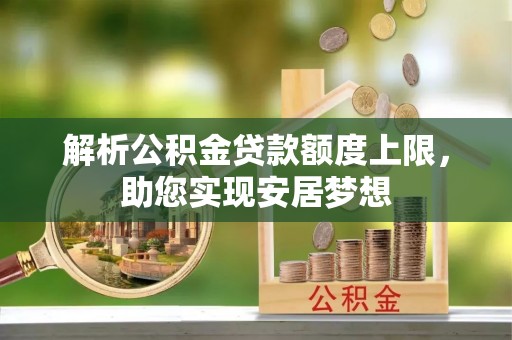 造桥解析公积金贷款额度上限，助您实现安居梦想