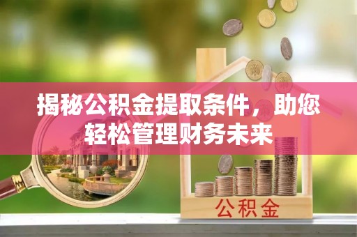 造桥揭秘公积金提取条件，助您轻松管理财务未来