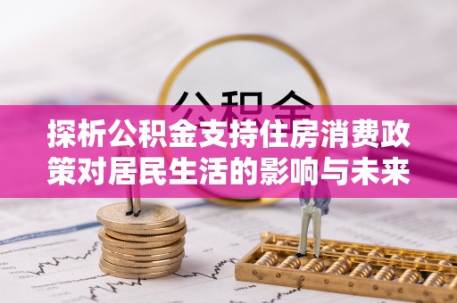 造桥探析公积金支持住房消费政策对居民生活的影响与未来展望