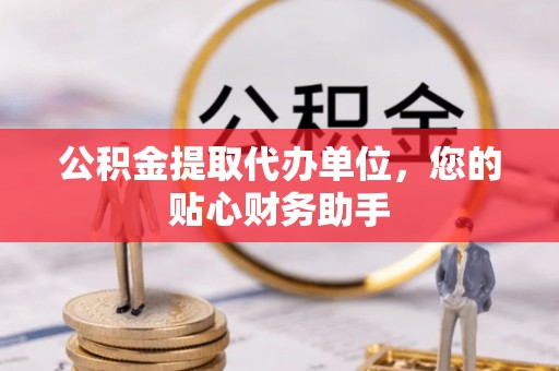 造桥公积金提取代办单位，您的贴心财务助手