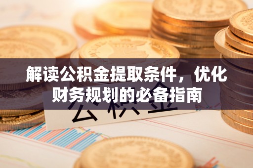 造桥解读公积金提取条件，优化财务规划的必备指南