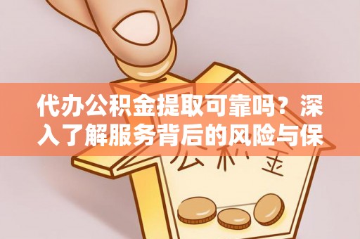 造桥代办公积金提取可靠吗？深入了解服务背后的风险与保障