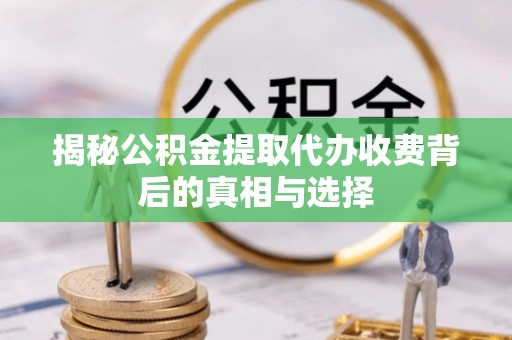 造桥揭秘公积金提取代办收费背后的真相与选择