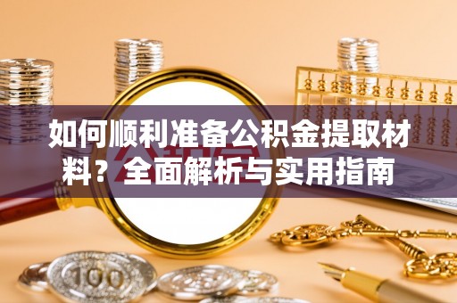 造桥如何顺利准备公积金提取材料？全面解析与实用指南