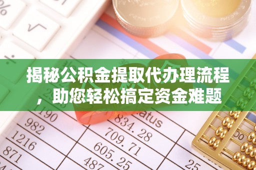 造桥揭秘公积金提取代办理流程，助您轻松搞定资金难题