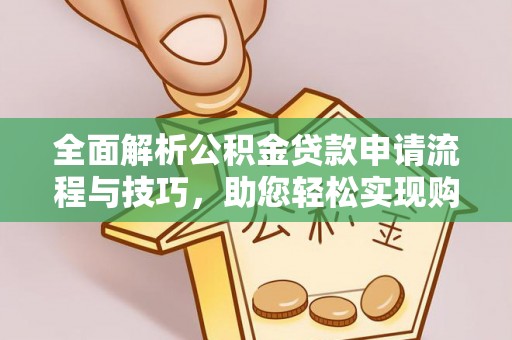 造桥全面解析公积金贷款申请流程与技巧，助您轻松实现购房梦想