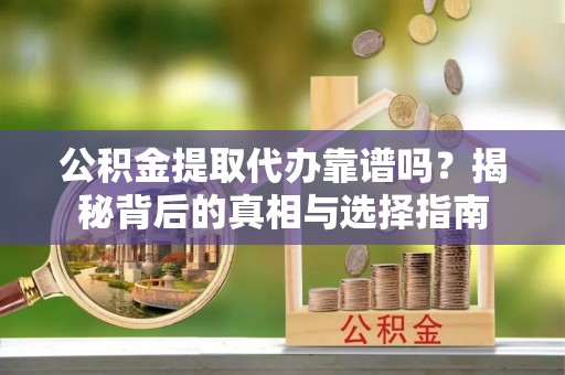 造桥公积金提取代办靠谱吗？揭秘背后的真相与选择指南