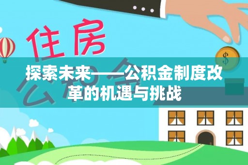 造桥探索未来——公积金制度改革的机遇与挑战
