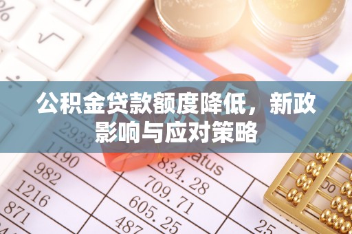造桥公积金贷款额度降低，新政影响与应对策略