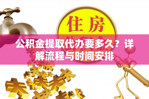 造桥公积金提取代办要多久？详解流程与时间安排