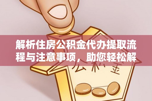 造桥解析住房公积金代办提取流程与注意事项，助您轻松解决资金难题