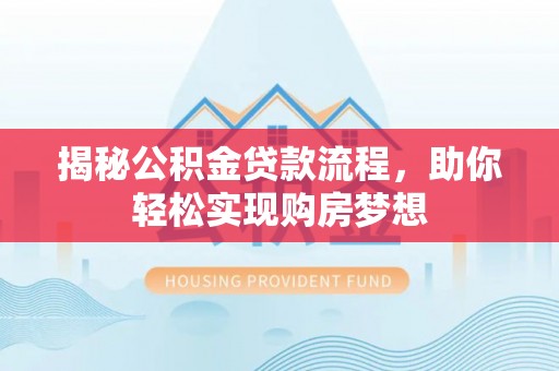 造桥揭秘公积金贷款流程，助你轻松实现购房梦想